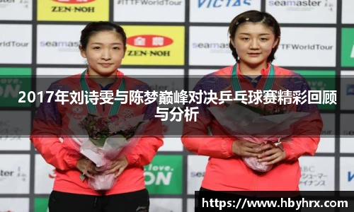 2017年刘诗雯与陈梦巅峰对决乒乓球赛精彩回顾与分析