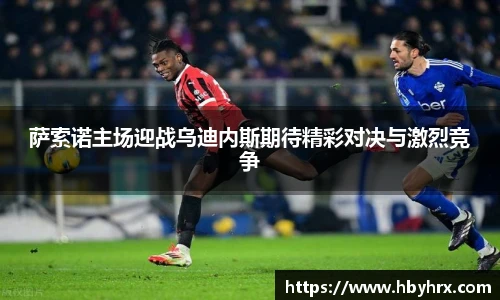 萨索诺主场迎战乌迪内斯期待精彩对决与激烈竞争