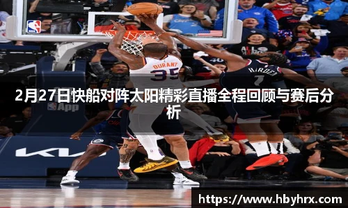 2月27日快船对阵太阳精彩直播全程回顾与赛后分析