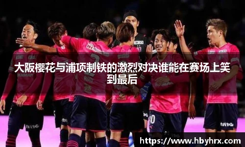 大阪樱花与浦项制铁的激烈对决谁能在赛场上笑到最后