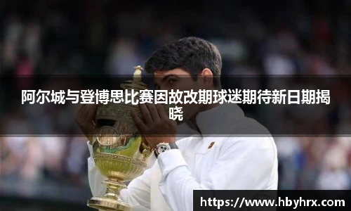 阿尔城与登博思比赛因故改期球迷期待新日期揭晓