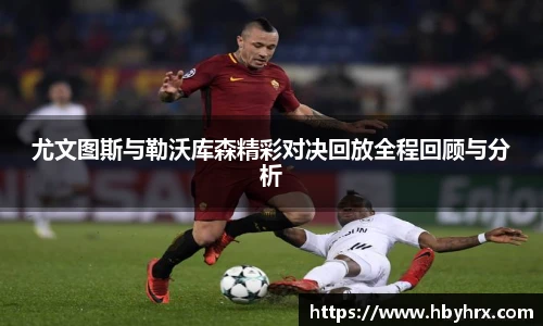 尤文图斯与勒沃库森精彩对决回放全程回顾与分析