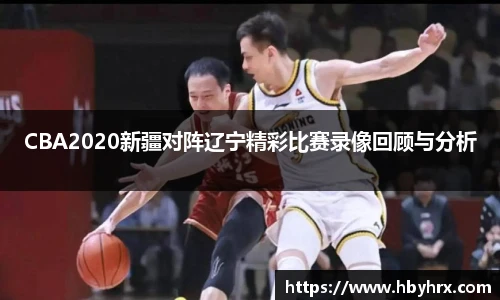 CBA2020新疆对阵辽宁精彩比赛录像回顾与分析